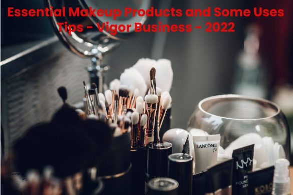 Essential Makeup Products and Some Uses Tips - Vigor Business - 2022