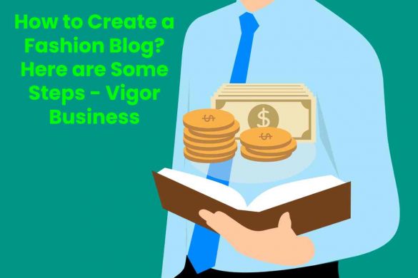 How to Create a Fashion Blog? Here are Some Steps - Vigor Business