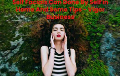 Self Facials Can Done By Self in Home And Some Tips - Vigor Business