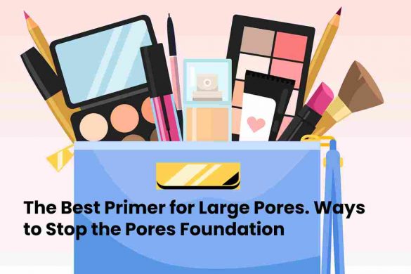 The Best Primer for Large Pores. Ways to Stop the Pores Foundation